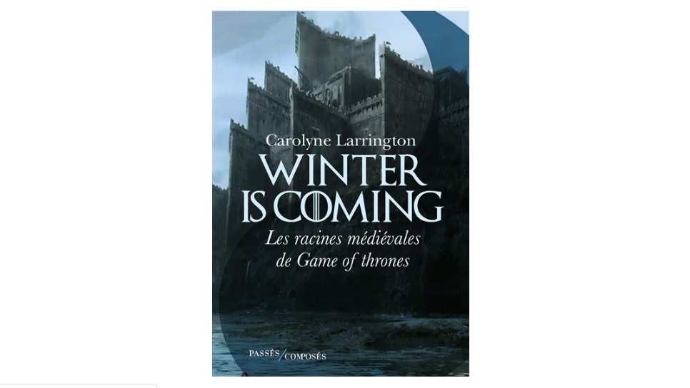passes composes livre Winter is coming Les racines médiévales de Game of Thrones